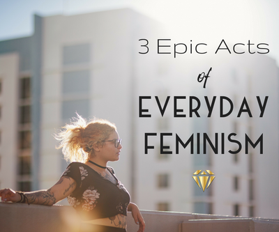 3 Epic Acts of Everyday Feminism