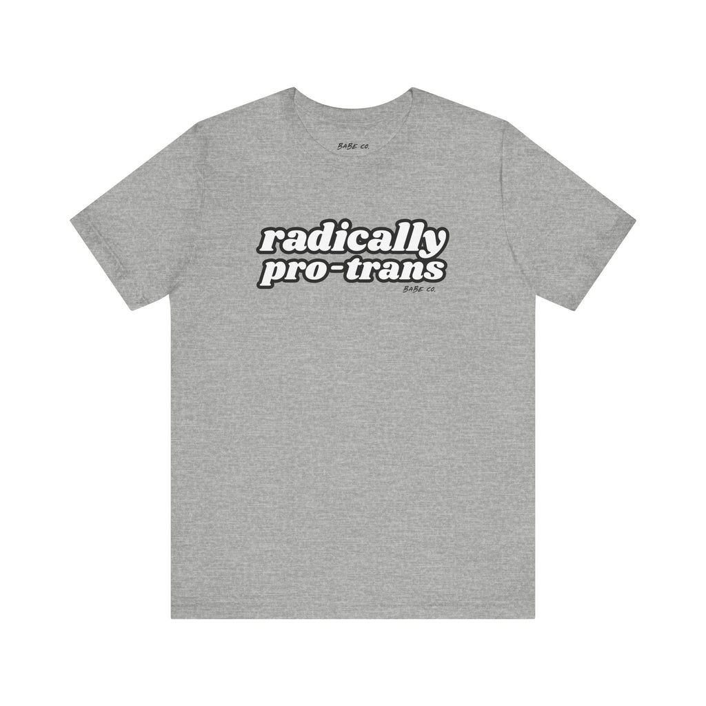 Radically Pro-Trans - Unisex Tee - 10% Donated to Transgender Law Center