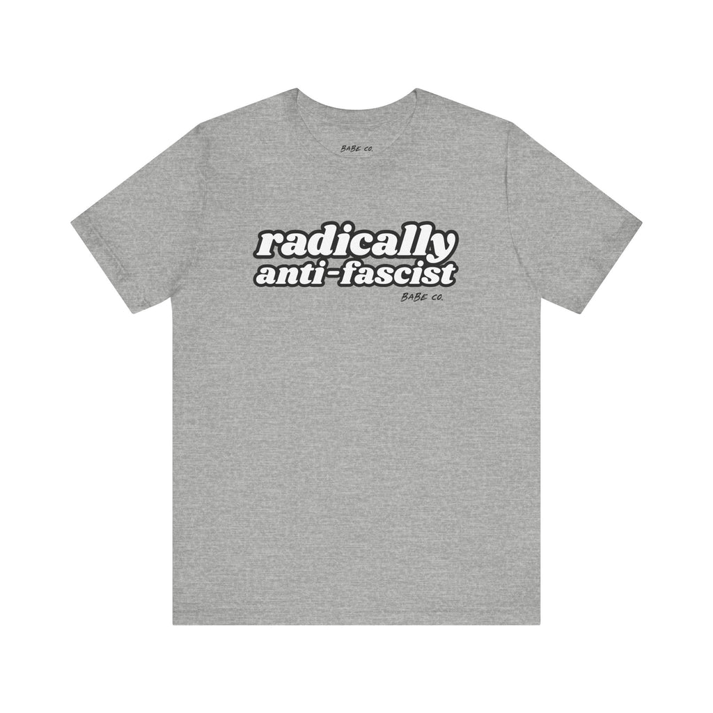 Radically Anti-Fascist - Unisex Tee 10% Donated to Southern Poverty Law Center