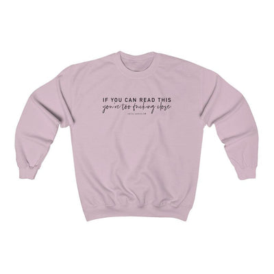 If You Can Read This You're Too Fucking Close - Unisex Crewneck Sweatshirt - Babe co.