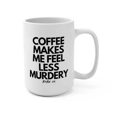 Coffee Makes Me Feel Less Murdery - Mug 15oz - Babe co.