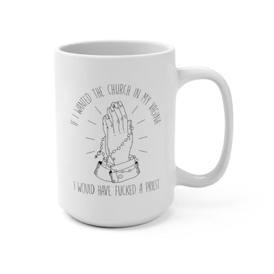 If I Wanted the Church in my Vagina I Would Have Fucked a Priest - 15 oz Mug - Babe co.