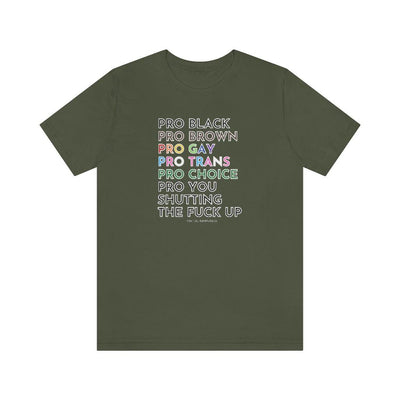 Pro Black, Brown, Gay, Trans, Choice, You Shutting The Fuck Up - Unisex Tee - Babe co.