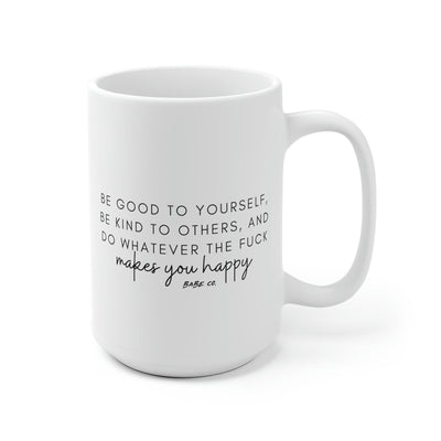 Be Good to Yourself, Be Kind to Others, and Do Whatever the Fuck Makes You Happy - Mug 15oz - Babe co.