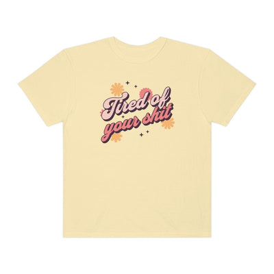 Tired of Your Shit - Unisex Comfort Colors® Tee - Babe co.