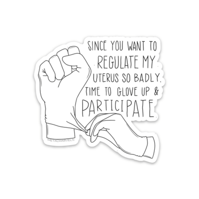 Since You Want to Regulate My Uterus So Badly, Time to Glove Up & Participate Die Cut Sticker - Babe co.